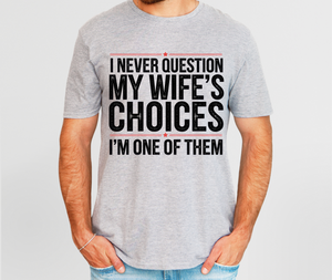I NEVER QUESTION MY WIFE'S CHOICES I'M ONE OF THEM TSHIRT I NEVER QUESTION MY WIFE'S CHOICES I'M ONE OF THEM TSHIRT