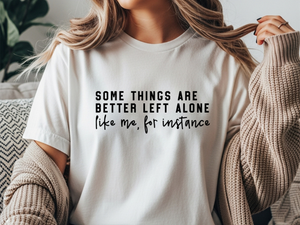 some things are better left alone like me for instance tshirt some things are better left alone like me for instance tshirt