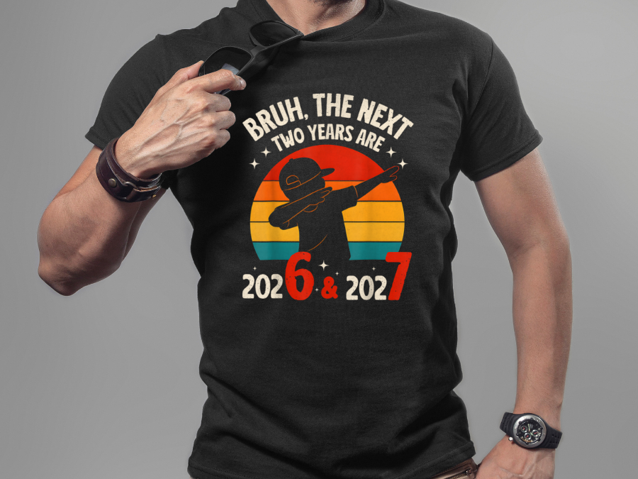 BRUH THE NEXT TWO YEARS ARE 2026  & 2027 TSHIRT