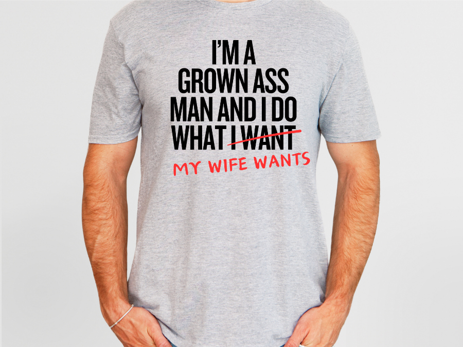 I'm a grown ass man and I do what my wife wants tshirt