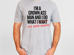 I'm a grown ass man and I do what my wife wants tshirt