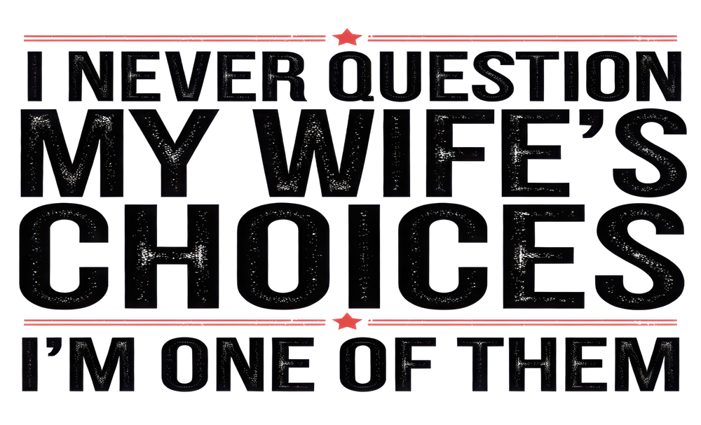 I NEVER QUESTION MY WIFE'S CHOICES I'M ONE OF THEM TSHIRT